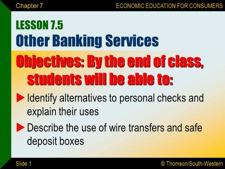 © Thomson/South-Western ECONOMIC EDUCATION FOR CONSUMERS Slide 1 Chapter 7 LESSON 7.5 Other Banking Services Objectives: By the end of class, students.