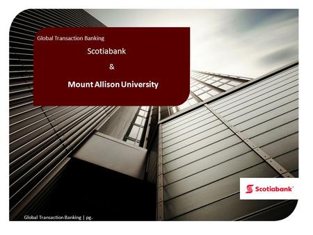 | gtb.scotiabank.com Global Transaction Banking & Scotiabank Mount Allison University Global Transaction Banking Global Transaction Banking | pg.