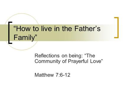 “How to live in the Father’s Family” Reflections on being: “The Community of Prayerful Love” Matthew 7:6-12.