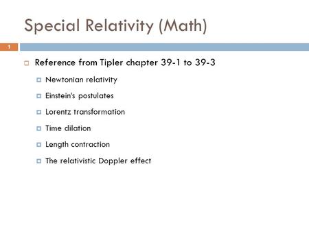 Special Relativity (Math)  Reference from Tipler chapter 39-1 to 39-3  Newtonian relativity  Einstein’s postulates  Lorentz transformation  Time dilation.