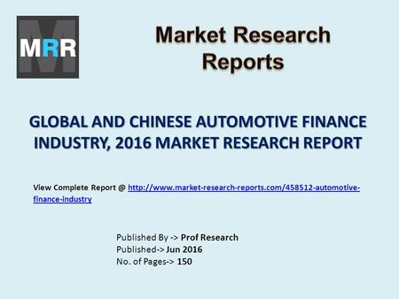 GLOBAL AND CHINESE AUTOMOTIVE FINANCE INDUSTRY, 2016 MARKET RESEARCH REPORT Published By -> Prof Research Published-> Jun 2016 No. of Pages-> 150 View.