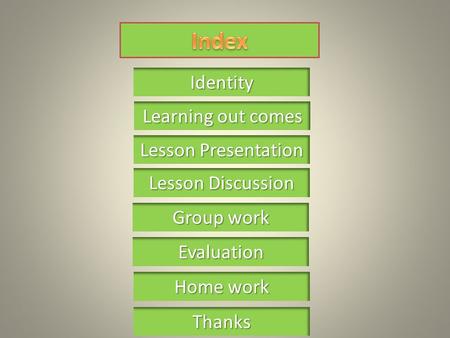 Learning out comes Learning out comes Identity Lesson Presentation Lesson Presentation Group work Group work Home work Home work Thanks Lesson Discussion.