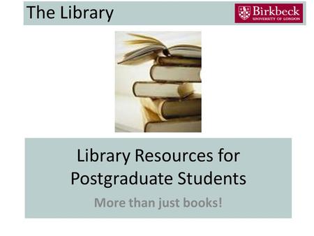 Library Resources for Postgraduate Students More than just books! The Library.