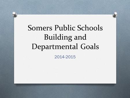 Somers Public Schools Building and Departmental Goals 2014-2015.