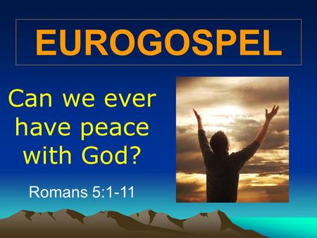 EUROGOSPEL Can we ever have peace with God? Romans 5:1-11.