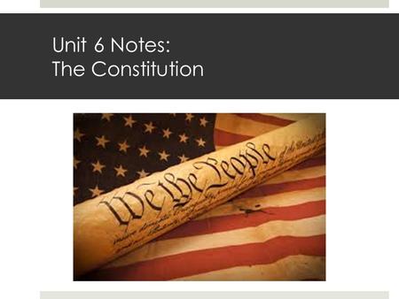 Unit 6 Notes: The Constitution. Unit 6 Learning Goals: