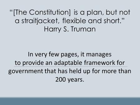 “[The Constitution] is a plan, but not a straitjacket, flexible and short.” Harry S. Truman In very few pages, it manages to provide an adaptable framework.