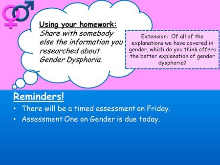 Reminders! There will be a timed assessment on Friday. Assessment One on Gender is due today. Using your homework: Share with somebody else the information.