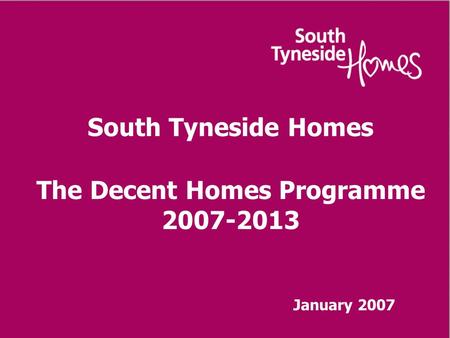 South Tyneside Homes The Decent Homes Programme 2007-2013 January 2007.