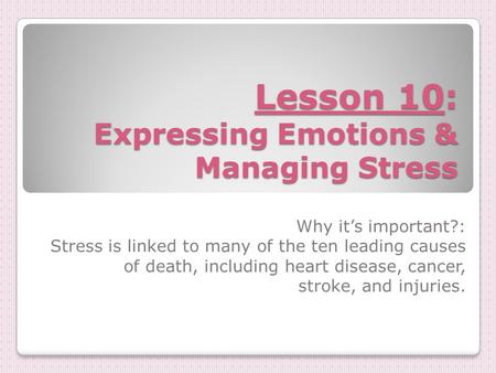 Lesson 10: Expressing Emotions & Managing Stress Why it’s important?: Stress is linked to many of the ten leading causes of death, including heart disease,