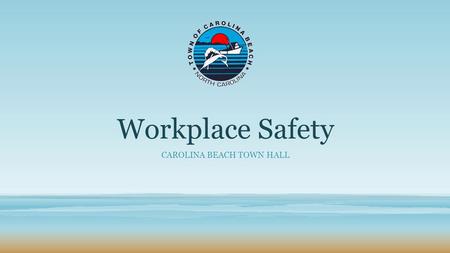 Workplace Safety CAROLINA BEACH TOWN HALL. WORKPLACE SAFETY TOWN OF CAROLINA BEACH In early 2014 Carolina Beach conducted a Readiness Survey for the Town.