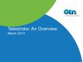 Telestroke: An Overview March 2013. 2 What is telestroke? Telestroke is an emergency telemedicine application It allows for the assessment & treatment.