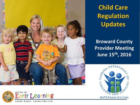 CCDF Reauthorization Child Care Regulation Updates Broward County Provider Meeting June 15 th, 2016.