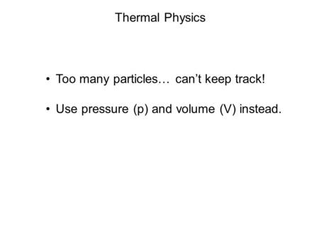 Too many particles… can’t keep track! Use pressure (p) and volume (V) instead. Thermal Physics.