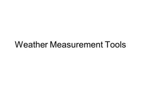 Weather Measurement Tools. Thermometer What? –Measures the air temperature How? –Heat expands the liquid in the vacuum tube and causes it to “rise”, likewise,