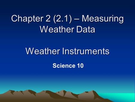 Chapter 2 (2.1) – Measuring Weather Data Weather Instruments Science 10.