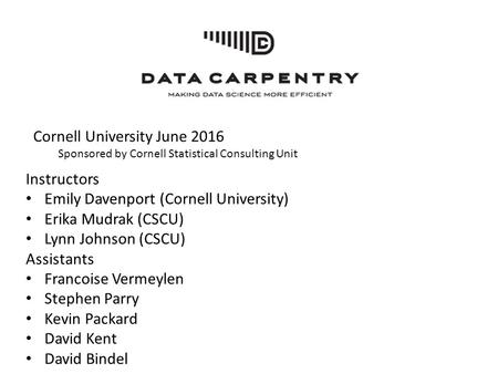 Cornell University June 2016 Sponsored by Cornell Statistical Consulting Unit Instructors Emily Davenport (Cornell University) Erika Mudrak (CSCU) Lynn.