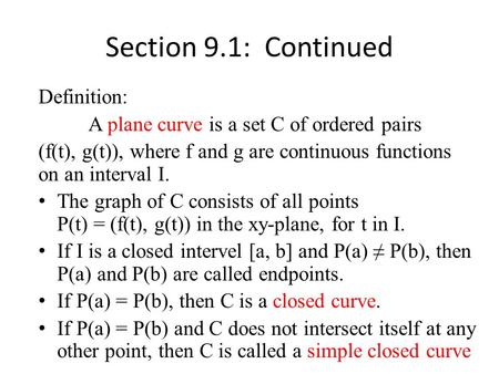 Definition: A plane curve is a set C of ordered pairs (f(t), g(t)), where f and g are continuous functions on an interval I. The graph of C consists of.