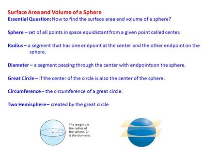 Surface Area and Volume of a Sphere Essential Question: How to find the surface area and volume of a sphere? Sphere – set of all points in space equidistant.