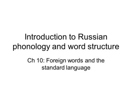 Introduction to Russian phonology and word structure Ch 10: Foreign words and the standard language.