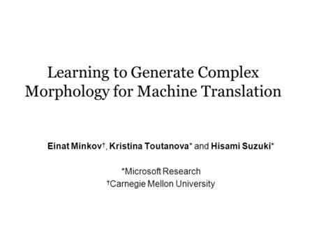 Learning to Generate Complex Morphology for Machine Translation Einat Minkov †, Kristina Toutanova* and Hisami Suzuki* *Microsoft Research † Carnegie Mellon.