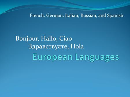 French, German, Italian, Russian, and Spanish Bonjour, Hallo, Ciao Здравствулте, Hola.