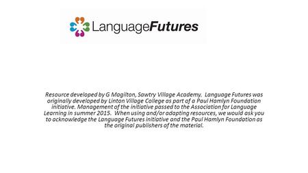 Resource developed by G Magilton, Sawtry Village Academy. Language Futures was originally developed by Linton Village College as part of a Paul Hamlyn.