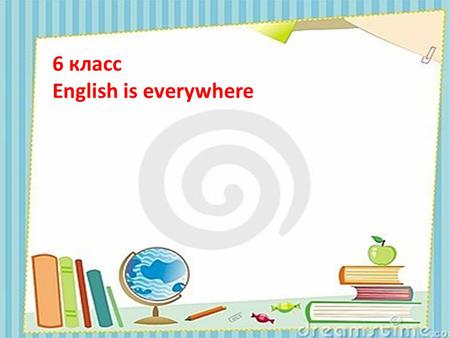 6 класс English is everywhere. “English is everywhere.”