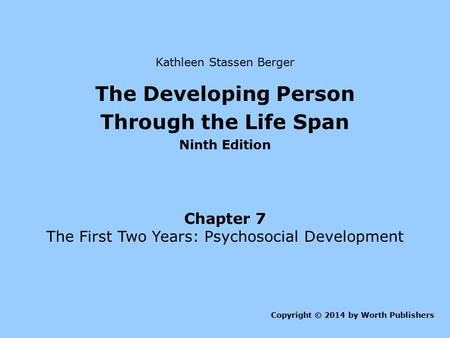 Chapter 7 The First Two Years: Psychosocial Development Copyright © 2014 by Worth Publishers Kathleen Stassen Berger The Developing Person Through the.