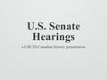 U.S. Senate Hearings a CHC2D Canadian History presentation.