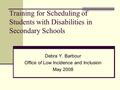 Training for Scheduling of Students with Disabilities in Secondary Schools Debra Y. Barbour Office of Low Incidence and Inclusion May 2008.