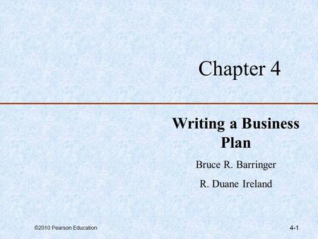 ©2010 Pearson Education 4-1 Chapter 4 Writing a Business Plan Bruce R. Barringer R. Duane Ireland.