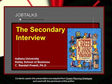 JOBTALKS The Secondary Interview Indiana University Kelley School of Business C. Randall Powell, Ph.D Contents used in this presentation are adapted from.