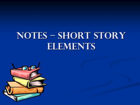 Notes – Short Story Elements Essential Question How do authors use literary elements -- such as setting, characterization, imagery, plot, and symbolism--