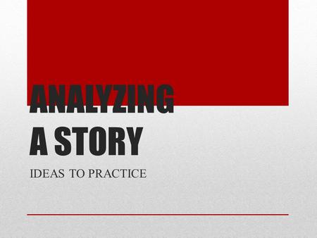 ANALYZING A STORY IDEAS TO PRACTICE. DISCUSS Find a theme for the story. What is the author trying to say? What is the BIG idea? Is there more than one.