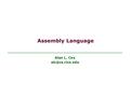 Assembly Language Alan L. Cox Alan L. CoxAssembly2 Why Learn Assembly Language? You’ll probably never write a program in assembly  Compilers.