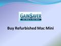 Buy Refurbished Mac Mini. Gain Saver Save on Refurbished Buy refurbished Apple Mac and PC systems at unbeatable prices at GainSaver. We offer great deals.