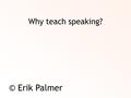 Why teach speaking? © Erik Palmer.