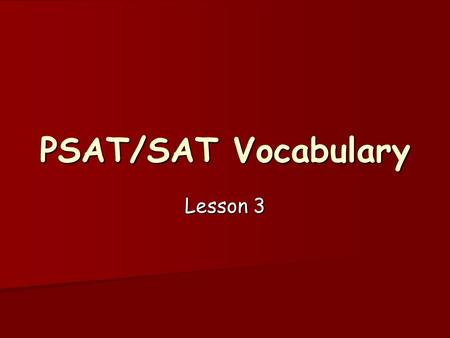 Lesson 3 PSAT/SAT Vocabulary. PSAT/SAT Vocabulary Lesson 3 1.benign~ adjective, not causing harm, of gentle disposition, beneficial beneficial beneficial.