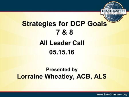 All Leader Call 05.15.16 Presented by Lorraine Wheatley, ACB, ALS Strategies for DCP Goals 7 & 8.