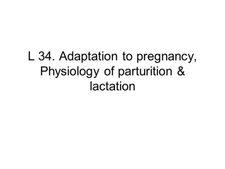 L 34. Adaptation to pregnancy, Physiology of parturition & lactation