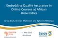 Embedding Quality Assurance in Online Courses at African Universities Greig Krull, Brenda Mallinson and Ephraim Mhlanga 31 May 2013 Windhoek.