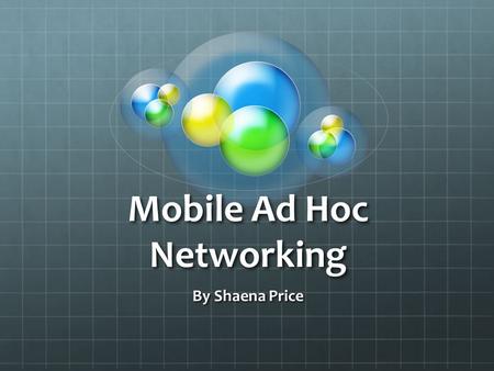 Mobile Ad Hoc Networking By Shaena Price. What is it? Autonomous system of routers and hosts connected by wireless links Can work flawlessly in a standalone.