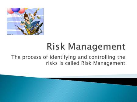 The process of identifying and controlling the risks is called Risk Management.