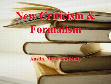 New Criticism & Formalism Austin, Nora, and Molly.