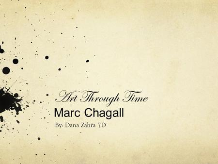 Art Through Time Marc Chagall By: Dana Zahra 7D. Who Is The Artist? The artist is called Marc Chagall Born on July 7 1887 in a poor family in Russia.