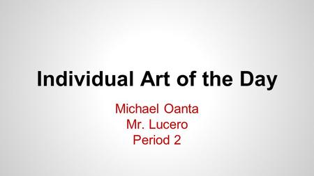 Individual Art of the Day Michael Oanta Mr. Lucero Period 2.