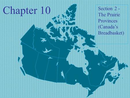 Chapter 10 Section 2 - The Prairie Provinces (Canada’s Breadbasket)