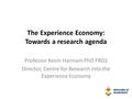 The Experience Economy: Towards a research agenda Professor Kevin Hannam PhD FRGS Director, Centre for Research into the Experience Economy.