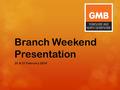 Branch Weekend Presentation 20 & 21 February 2016.